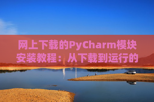 网上下载的PyCharm模块安装教程：从下载到运行的全流程