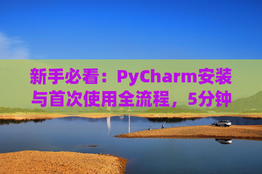 新手必看：PyCharm安装与首次使用全流程，5分钟快速上手